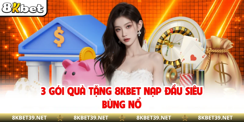 3 gói quà tặng 8KBET nạp đầu siêu bùng nổ