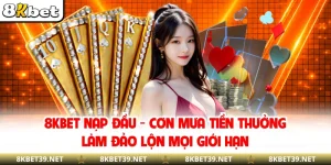 8KBET Nạp Đầu - Cơn Mưa Tiền Thưởng Làm Đảo Lộn Mọi Giới Hạn
