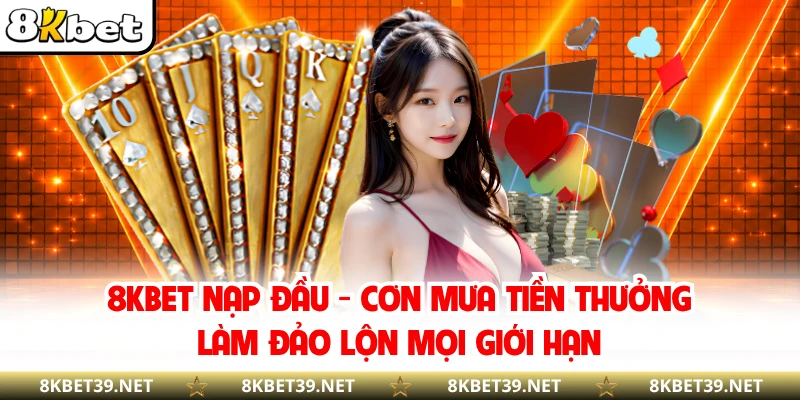 8KBET Nạp Đầu - Cơn Mưa Tiền Thưởng Làm Đảo Lộn Mọi Giới Hạn