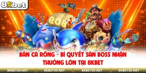 Bắn Cá Rồng - Bí Quyết Săn Boss Nhận Thưởng Lớn Tại 8KBET