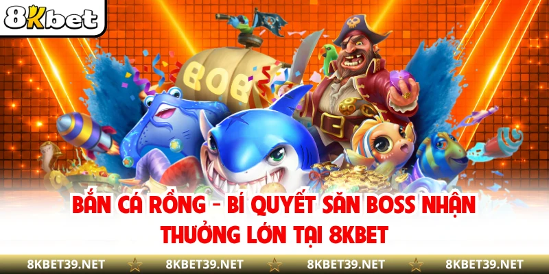 Bắn Cá Rồng - Bí Quyết Săn Boss Nhận Thưởng Lớn Tại 8KBET