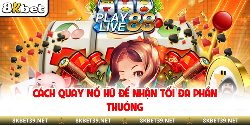 Cách quay nổ hũ để nhận tối đa phần thưởng