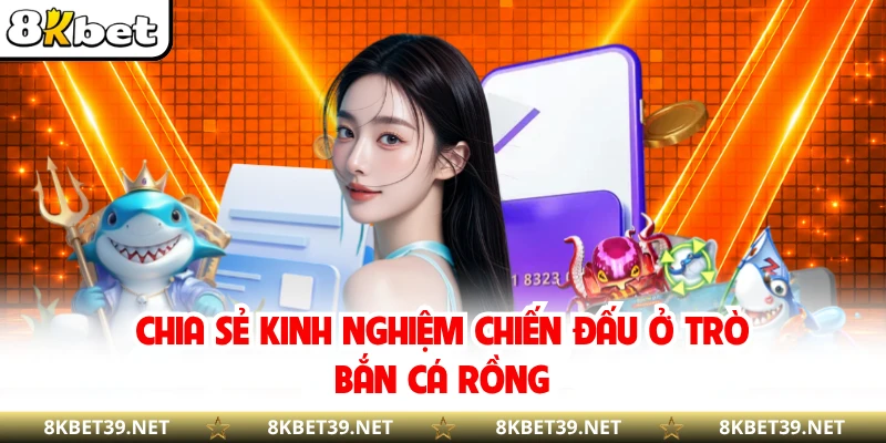 Chia sẻ kinh nghiệm chiến đấu ở trò bắn cá rồng