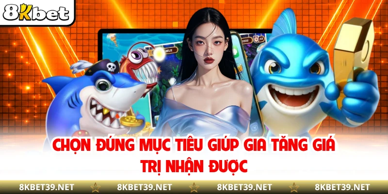 Chọn đúng mục tiêu giúp gia tăng giá trị nhận được