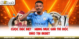 Cược Đặc Biệt - Hạng Mục Giải Trí Độc Đáo Tại 8KBET