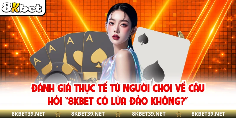Đánh giá thực tế từ người chơi về câu hỏi “8KBET có lừa đảo không?”