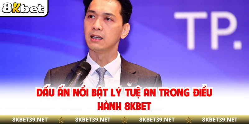 Dấu ấn nổi bật Lý Tuệ An trong điều hành 8KBET