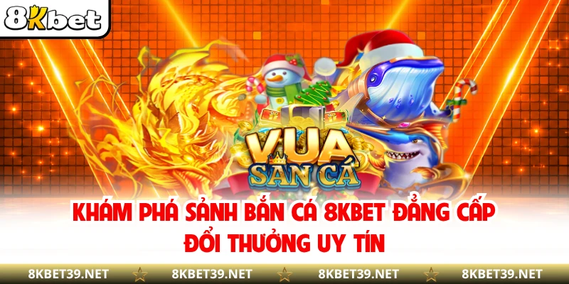 Khám phá sảnh bắn cá 8KBET đẳng cấp đổi thưởng uy tín