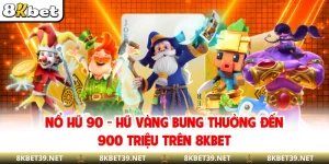 Nổ Hũ 90 - Hũ Vàng Bung Thưởng Đến 900 Triệu Trên 8KBET