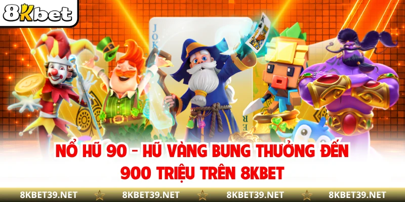 Nổ Hũ 90 - Hũ Vàng Bung Thưởng Đến 900 Triệu Trên 8KBET