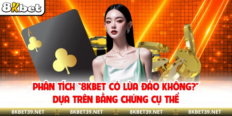 Phân tích “8KBET có lừa đảo không?”  dựa trên bằng chứng cụ thể