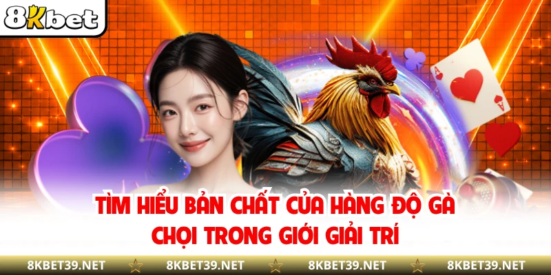 Tìm hiểu bản chất của hàng độ gà chọi trong giới giải trí